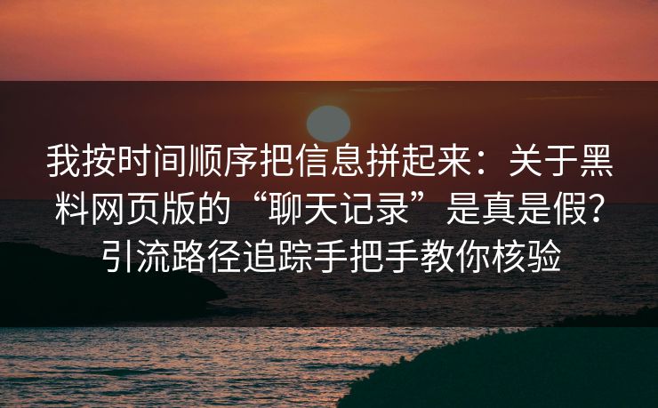 我按时间顺序把信息拼起来：关于黑料网页版的“聊天记录”是真是假？引流路径追踪手把手教你核验
