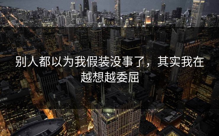 别人都以为我假装没事了，其实我在越想越委屈