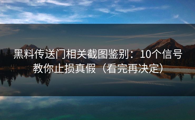 黑料传送门相关截图鉴别：10个信号教你止损真假（看完再决定）